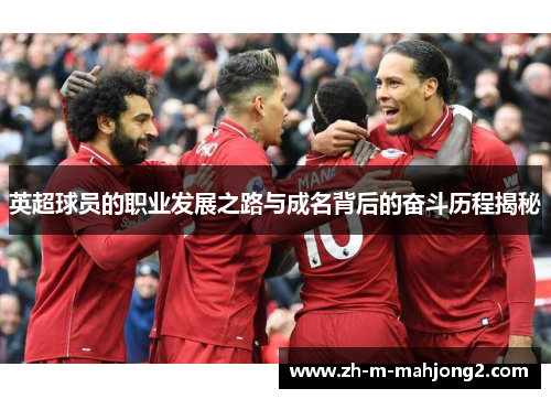 英超球员的职业发展之路与成名背后的奋斗历程揭秘 英超球员的职业发展之路与成名背后的奋斗历程揭秘