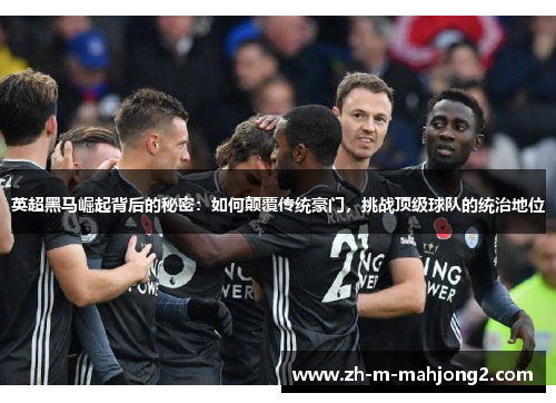 英超黑马崛起背后的秘密:如何颠覆传统豪门,挑战顶级球队的统治地位 英超黑马崛起背后的秘密:如何颠覆传统豪门,挑战顶级球队的统治地位