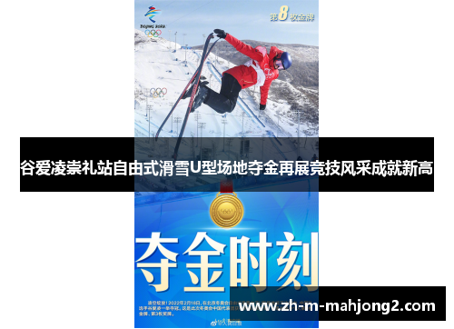 谷爱凌崇礼站自由式滑雪U型场地夺金再展竞技风采成就新高 谷爱凌崇礼站自由式滑雪U型场地夺金再展竞技风采成就新高
