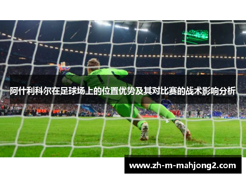 阿什利科尔在足球场上的位置优势及其对比赛的战术影响分析