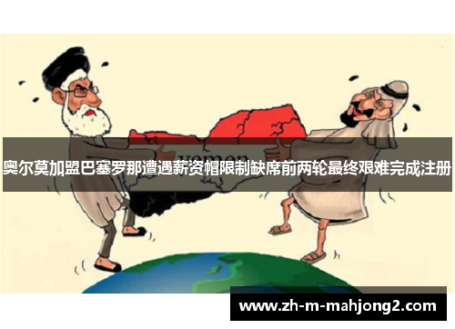 奥尔莫加盟巴塞罗那遭遇薪资帽限制缺席前两轮最终艰难完成注册 奥尔莫加盟巴塞罗那遭遇薪资帽限制缺席前两轮最终艰难完成注册