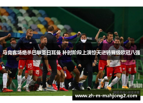 马竞客场绝杀巴黎圣日耳曼 补时阶段上演惊天逆转晋级欧冠八强 马竞客场绝杀巴黎圣日耳曼 补时阶段上演惊天逆转晋级欧冠八强