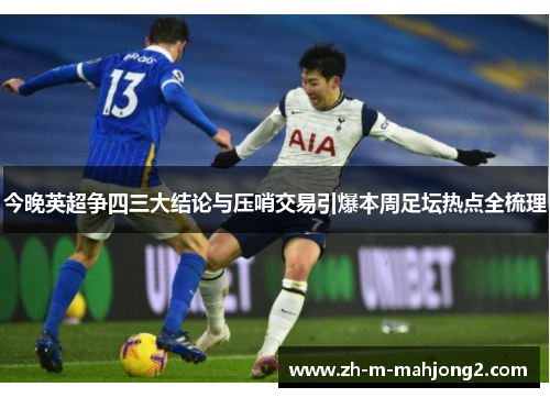 今晚英超争四三大结论与压哨交易引爆本周足坛热点全梳理 今晚英超争四三大结论与压哨交易引爆本周足坛热点全梳理